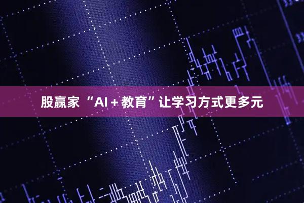 股贏家 “AI+教育”讓學(xué)習(xí)方式更多元