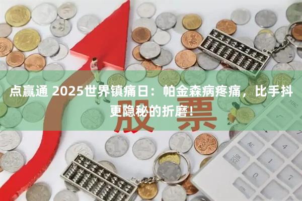 點贏通 2025世界鎮痛日:帕金森病疼痛,比手抖更隱秘的折磨!