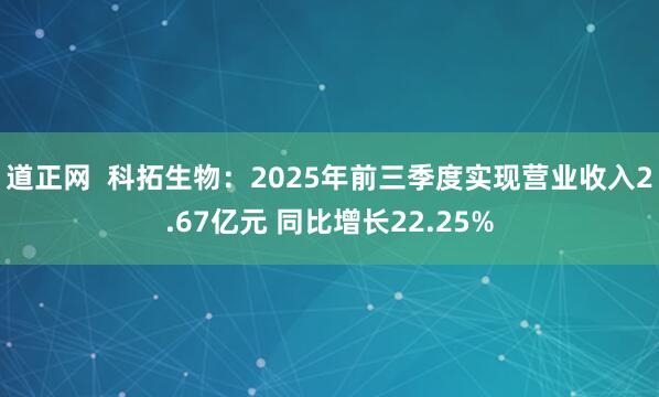 道正網(wǎng) 科拓生物:2025年前三季度實(shí)現(xiàn)營業(yè)收入2.67億元 同比增長22.25%
