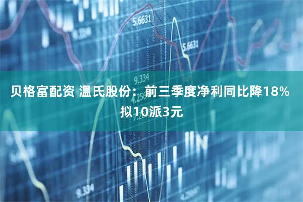 貝格富配資 溫氏股份：前三季度凈利同比降18% 擬10派3元