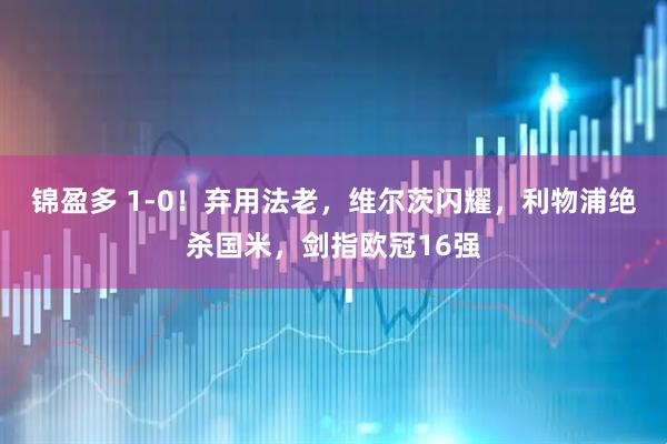 錦盈多 1-0!棄用法老,維爾茨閃耀,利物浦絕殺國米,劍指歐冠16強